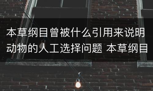 本草纲目曾被什么引用来说明动物的人工选择问题 本草纲目被谁引用说明动物的