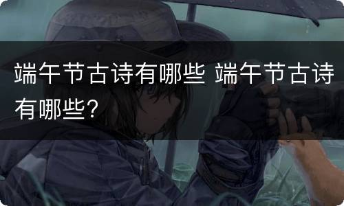 端午节古诗有哪些 端午节古诗有哪些?