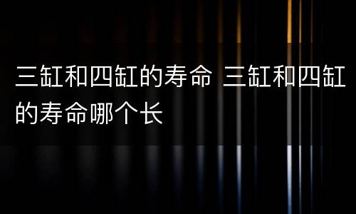 三缸和四缸的寿命 三缸和四缸的寿命哪个长