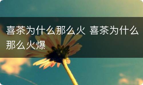 喜茶为什么那么火 喜茶为什么那么火爆