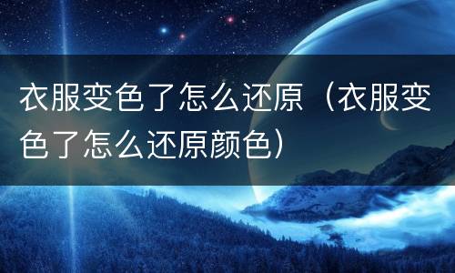 衣服变色了怎么还原（衣服变色了怎么还原颜色）