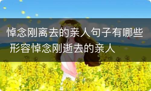 悼念刚离去的亲人句子有哪些 形容悼念刚逝去的亲人