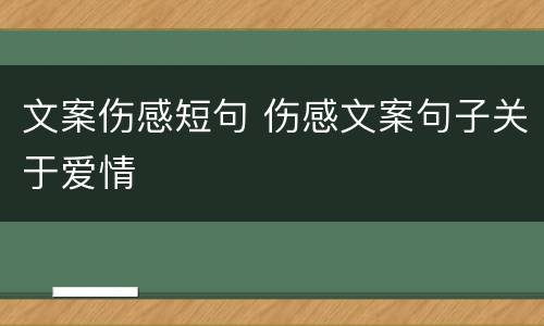 文案伤感短句 伤感文案句子关于爱情