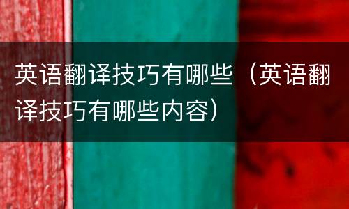 英语翻译技巧有哪些（英语翻译技巧有哪些内容）