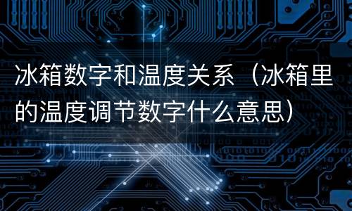 冰箱数字和温度关系（冰箱里的温度调节数字什么意思）