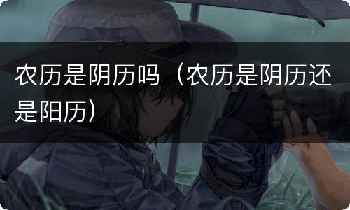 农历是阴历吗（农历是阴历还是阳历）
