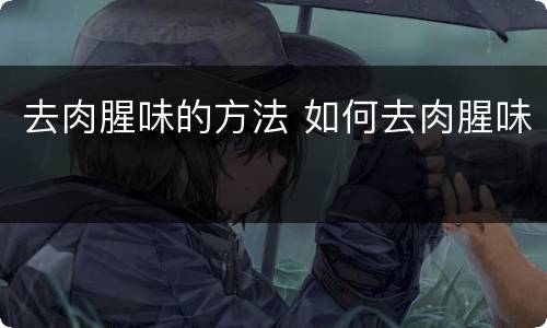 去肉腥味的方法 如何去肉腥味