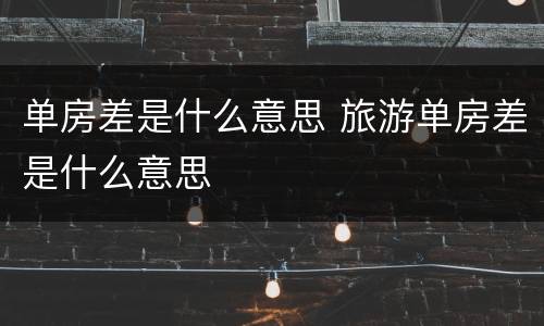 单房差是什么意思 旅游单房差是什么意思