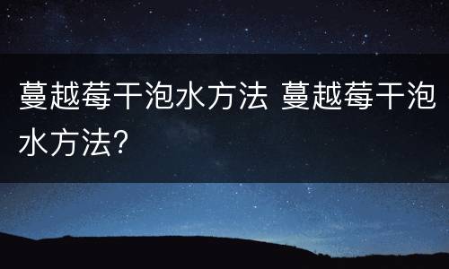 蔓越莓干泡水方法 蔓越莓干泡水方法?