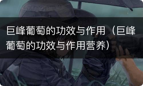 巨峰葡萄的功效与作用（巨峰葡萄的功效与作用营养）