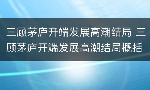 三顾茅庐开端发展高潮结局 三顾茅庐开端发展高潮结局概括150字