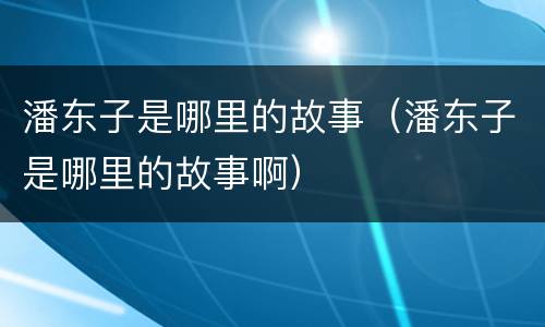 潘东子是哪里的故事（潘东子是哪里的故事啊）