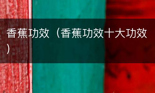 香蕉功效（香蕉功效十大功效）