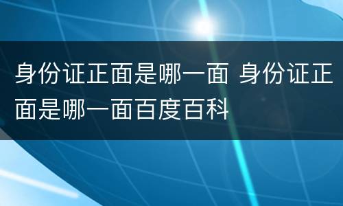 身份证正面是哪一面 身份证正面是哪一面百度百科