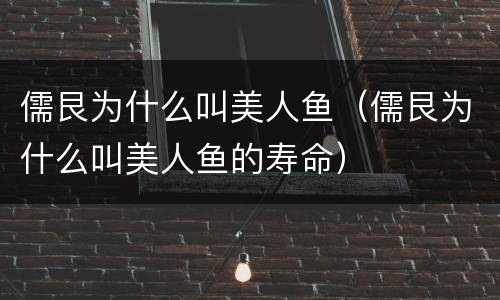 儒艮为什么叫美人鱼（儒艮为什么叫美人鱼的寿命）