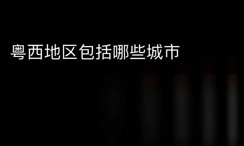 粤西地区包括哪些城市