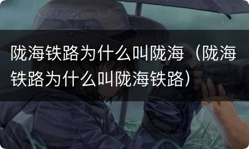 陇海铁路为什么叫陇海（陇海铁路为什么叫陇海铁路）