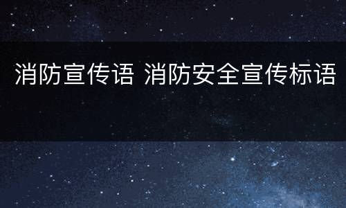消防宣传语 消防安全宣传标语