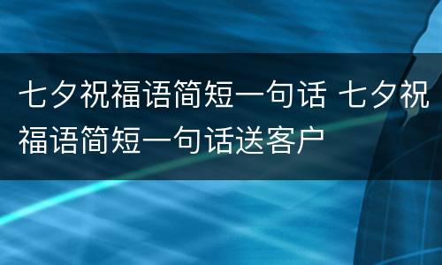七夕祝福语简短一句话 七夕祝福语简短一句话送客户