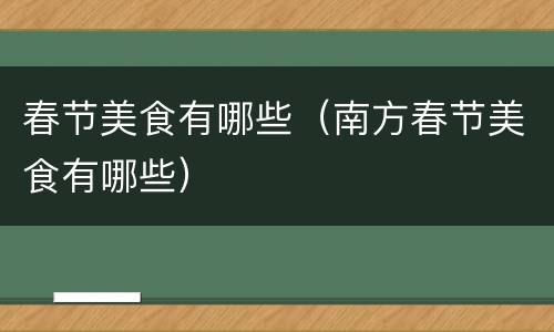 春节美食有哪些（南方春节美食有哪些）