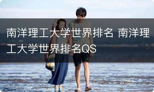 南洋理工大学世界排名 南洋理工大学世界排名QS