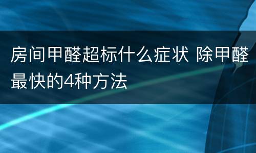 房间甲醛超标什么症状 除甲醛最快的4种方法