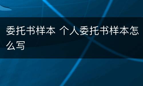 委托书样本 个人委托书样本怎么写