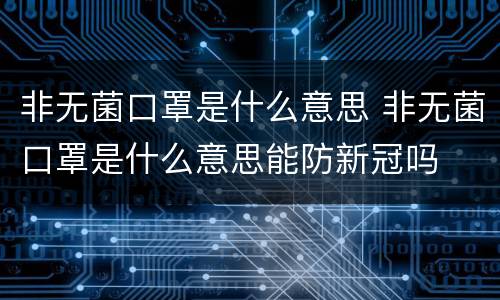 非无菌口罩是什么意思 非无菌口罩是什么意思能防新冠吗