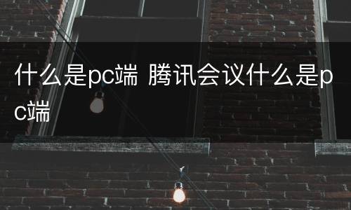 什么是pc端 腾讯会议什么是pc端