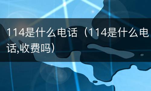 114是什么电话（114是什么电话,收费吗）