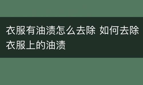 衣服有油渍怎么去除 如何去除衣服上的油渍