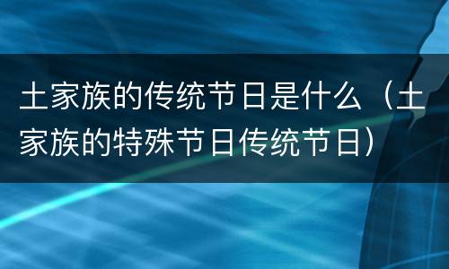 土家族的传统节日是什么（土家族的特殊节日传统节日）
