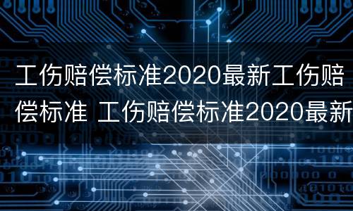 工伤赔偿标准2020最新工伤赔偿标准 工伤赔偿标准2020最新工伤赔偿标准福建