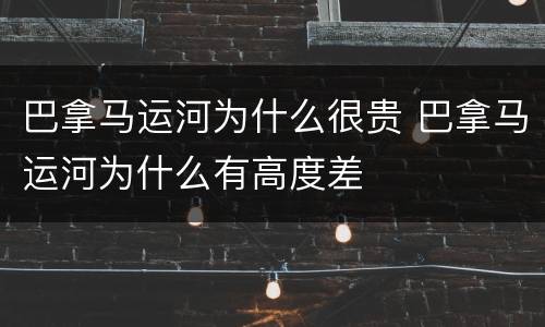 巴拿马运河为什么很贵 巴拿马运河为什么有高度差
