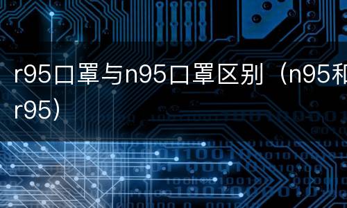 r95口罩与n95口罩区别（n95和r95）
