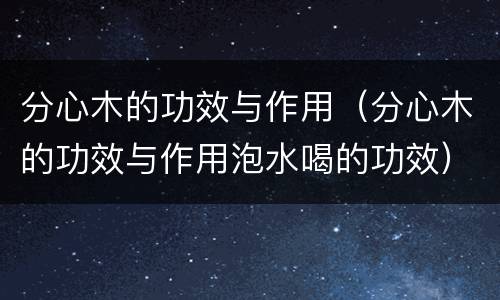 分心木的功效与作用（分心木的功效与作用泡水喝的功效）
