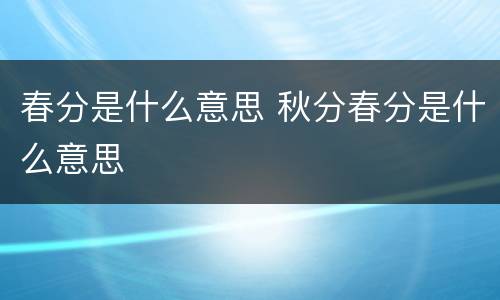 春分是什么意思 秋分春分是什么意思