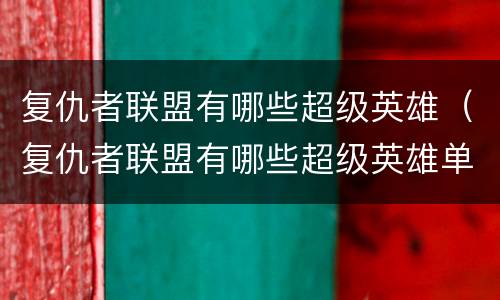 复仇者联盟有哪些超级英雄（复仇者联盟有哪些超级英雄单独拍电影）