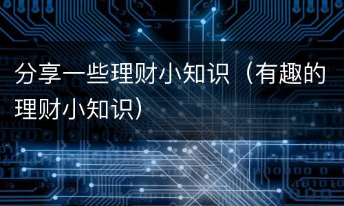 分享一些理财小知识（有趣的理财小知识）