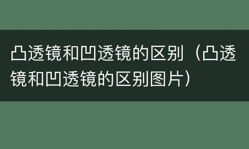 凸透镜和凹透镜的区别（凸透镜和凹透镜的区别图片）