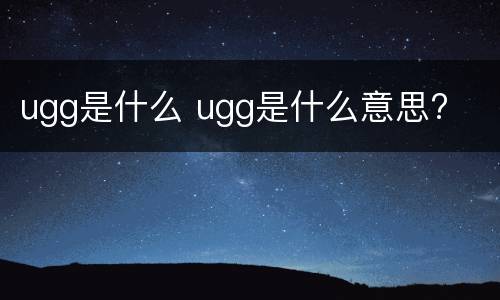 ugg是什么 ugg是什么意思?