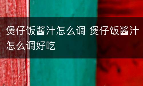 煲仔饭酱汁怎么调 煲仔饭酱汁怎么调好吃