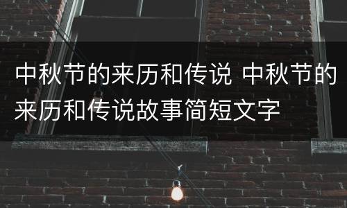 中秋节的来历和传说 中秋节的来历和传说故事简短文字