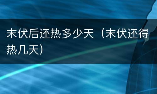 末伏后还热多少天（末伏还得热几天）