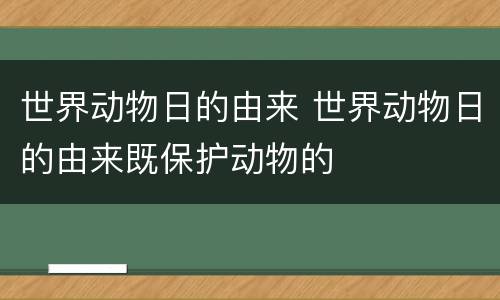 世界动物日的由来 世界动物日的由来既保护动物的