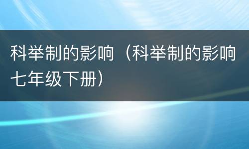 科举制的影响（科举制的影响七年级下册）