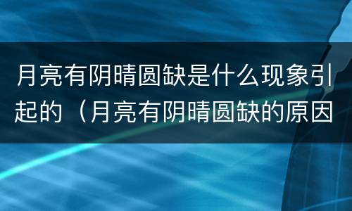 月亮有阴晴圆缺是什么现象引起的（月亮有阴晴圆缺的原因）