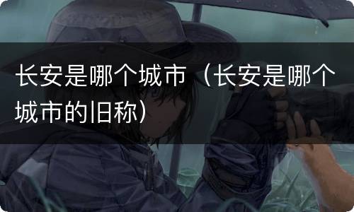 长安是哪个城市（长安是哪个城市的旧称）