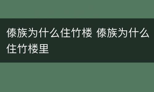 傣族为什么住竹楼 傣族为什么住竹楼里