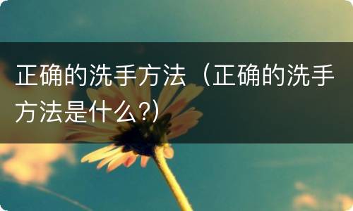 正确的洗手方法（正确的洗手方法是什么?）